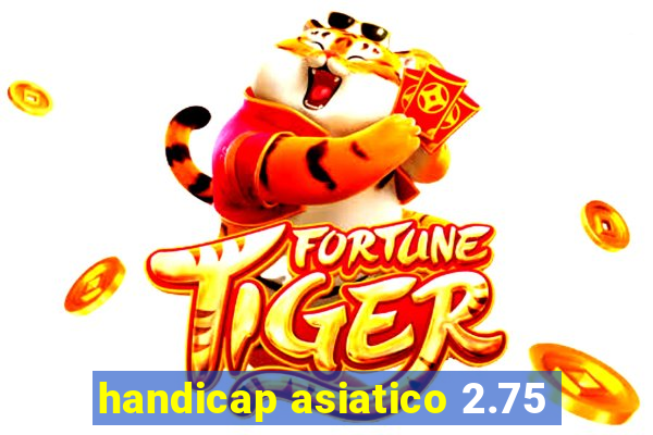 handicap asiatico 2.75